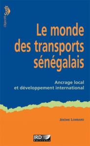Le monde des transports sénégalais. Ancrage local et développement international - Lombard Jérôme - Steck Benjamin