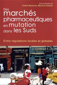 Des marchés pharmaceutiques en mutation dans les Suds. Entre régulations locales et globales - Baxerres Carine - Cassier Maurice - Kodjo Nsiah Ny