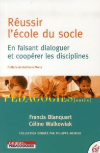 Réussir l'école du socle. En faisant dialoguer et coopérer les disciplines - Blanquart Francis - Walkowiak Céline - Mons Nathal