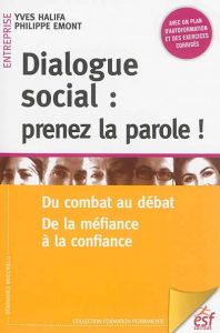 Dialogue social : prenez la parole ! Du combat au débat, de la méfiance à la confiance - Halifa Yves - Emont Philippe