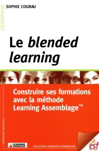 Le blended learning. Construire ses formations avec la méthode Learning Assemblage - Courau Sophie