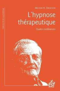 L'hypnose thérapeutique. Quatre conférences, 9e édition - Erickson Milton - Malarewicz Jacques-Antoine - Fle