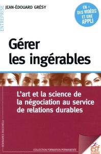 Gérer les ingérables. L'art et la science de la négociation au service de relations durables, 4e édi - Grésy Jean-Edouard