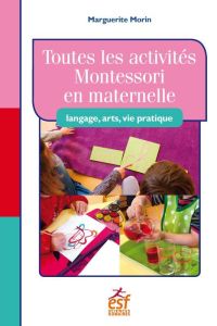 Toutes les activités Montessori en maternelle. Langage, art, vie pratique - Morin Marguerite