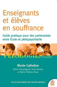 Enseignants et élèves en souffrance. Guide pratique pour des partenariats entre école et pédopsychia - Catheline Nicole - Dieumegard Sylvie - Gervais Yve