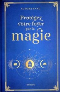 Protégez votre foyer par la magie. Utilisez la magie pour façonner un lieu de vie unique - Kane Aurora - Valentin Véronique