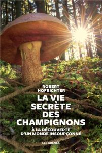 La vie secrète des champignons. A la découverte d'un monde insoupçonné - Hofrichter Robert - Le Bourdon-Brécourt Prune - Ch
