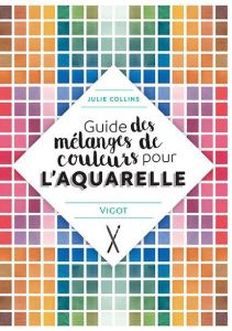 Guide des mélanges de couleurs pour l'aquarelle - Collins Julie - Cantin-Sablé Virginie