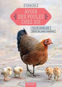 Avoir des poules chez soi. Tous les conseils pour élever des poules heureuses - Lux Claude - Le Toquin Maëlle