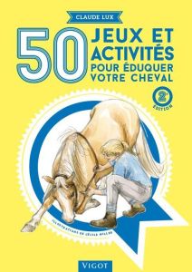 50 jeux et activités pour éduquer votre cheval. 2e édition - Lux Claude - Miller Cécile