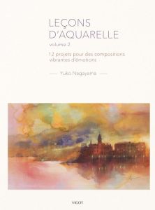 Leçons d'aquarelle. Volume 2, 12 projets pour des compositions vibrantes d'émotions - Nagayama Yuko - Rémond Anne