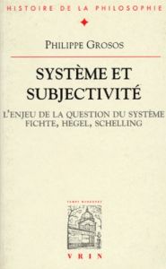 Système et subjectivité / L'enjeu de la question du système, Fichte, Hegel, Schelling - Grosos Philippe