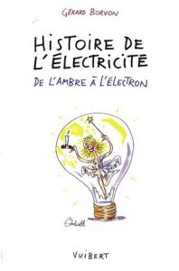 Histoire de l'électricité. De l'ambre à l'électron - Borvon Gérard