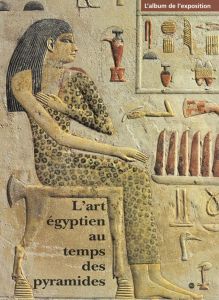 L'ART EGYPTIEN AU TEMPS DES PYRAMIDES. L'album de l'exposition - Ziegler Christiane, Collectif