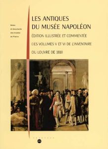 Les Antiques du musée Napoléon. Edition illustrée et commentée des volumes V et VI de l'inventaire d - Martinez Jean-Luc