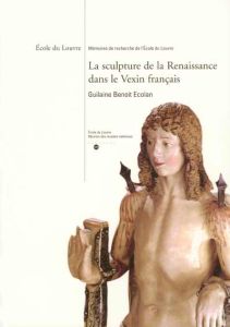 La sculpture de la Renaissance dans le Vexin français - Ecolan Guillaume Benoît