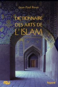 Dictionnaire des arts de l'Islam - Roux Jean-Paul