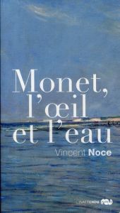 Monet, l'oeil et l'eau - Noce Vincent