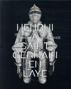 Henri II à Saint-Germain-en-Laye. Une cour royale à la Renaissance - Faisant Etienne