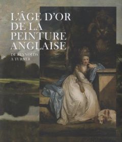 L'âge d'or de la peinture anglaise. De Reynolds à Turner, Exposition présentée au Musée du Luxembour - Myrone Martin - Maisonneuve Cécile