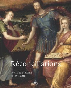 Réconciliations. Henri IV et Rome (1589-1610) - Mironneau Paul - Dercon Chris