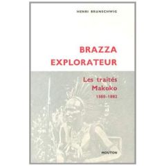 Brazza explorateur. Les traités Makoko (1880-1882) - Brunschwig Henri