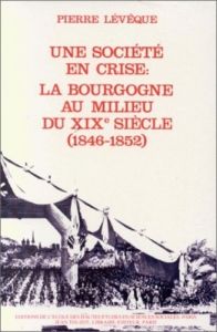 Une société provinciale. Vol 2, une société en crise, la Bourgogne au milieu du 19e siècle : 1846-18 - Lévêque Pierre
