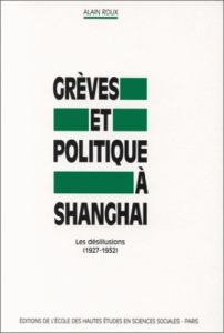 Grèves et politique à Shanghai. Les désillusions, 1927-1932 - Roux Alain
