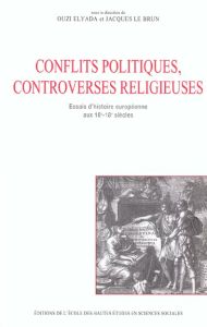 Conflits politiques et controverses religieuses. Essais d'histoire européenne aux 16ème-18ème siècle - Elyada Ouzi - Le Brun Jacques