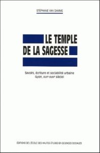 Le temple de la sagesse. Savoirs, écriture et sociabilité urbaine (Lyon, XVIIe-XVIIIe siècle) - Van Damme Stéphane