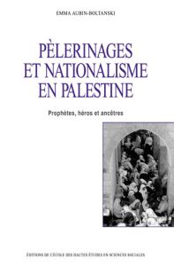 Pèlerinages et nationalisme en Palestine. Prophètes, héros et ancêtres - Aubin-Boltanski Emma