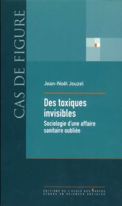 DES TOXIQUES INVISIBLES - SOCIOLOGIE D'UNE AFFAIRE SANITAIRE - JOUZEL JEAN - NOEL