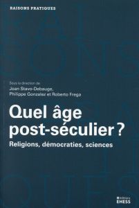 Quel âge post-séculier ? Religions, démocraties, sciences - Stavo-Debauge Joan - Gonzalez Philippe - Frega Rob