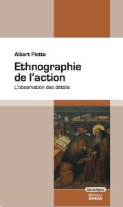 Ethnographie de l'action. L’observation des détails, Edition revue et augmentée - Piette Albert