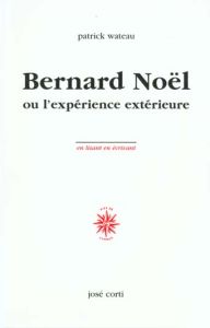 Bernard Noël ou l'expérience extérieure - Wateau Patrick