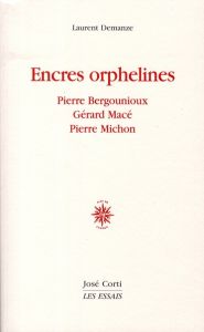Encres orphelines. Pierre Bergounioux, Gérard Macé, Pierre Michon - Demanze Laurent