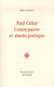 Paul Celan, contre-parole et absolu poétique - Jackson John E.