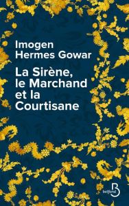 La Sirène, le Marchand et la Courtisane. Une histoire en trois volumes - Gowar Imogen Hermes - Berrée Maxime
