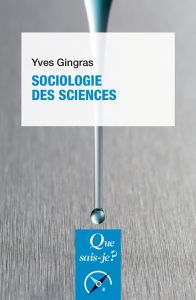 Sociologie des sciences. 3e édition actualisée - Gingras Yves