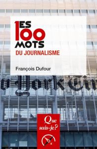 Les 100 mots du journalisme. 2e édition - Dufour François
