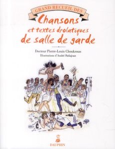 Grand recueil des chansons égrillardes et textes drolatiques de salle de garde - Choukroun Pierre-Louis - Patlajean André