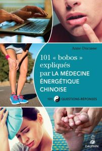 101 "bobos" expliqués par la médecine énergétique chinoise - Ducasse Anne