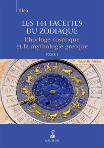 Les 144 facettes du zodiaque. Tome 1, L'horloge cosmique et la mythologie grecque - KLEA