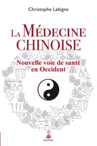 La médecine chinoise. Nouvelle voie de santé en Occident - Labigne Christophe