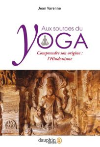 Aux sources du yoga. Comprendre son origine : l’Hindouisme - Varenne Jean