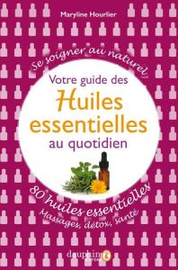 Votre guide des huiles essentielles au quotidien. 80 huiles essentielles : massages, détox, santé - Hourlier Maryline