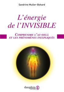 L'énergie de l'invisible. Comprendre l'au-delà et les phénomènes inexpliqués - Muller-Bohard Sandrine