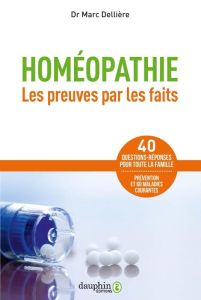 Homéopathie. Les preuves par les faits : 60 maladies courantes, 40 questions-réponses pour toute la - Dellière Marc