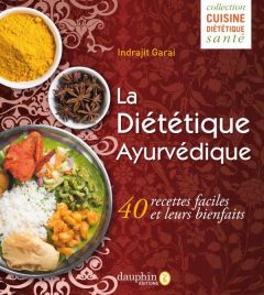 La Diététique Ayurvédique. 40 recettes faciles et leurs bienfaits - Garai Indrajit