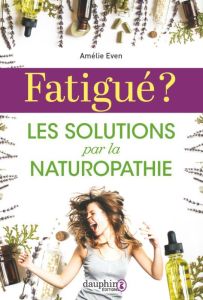 Fatigué ?. Les solutions par la naturopathie - Even Amélie